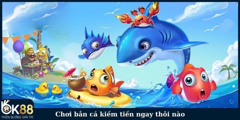 Chơi bắn cá kiếm tiền ngay thôi nào