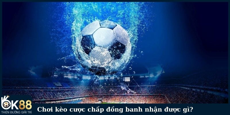 Chơi kèo cược chấp đồng banh nhận được gì?