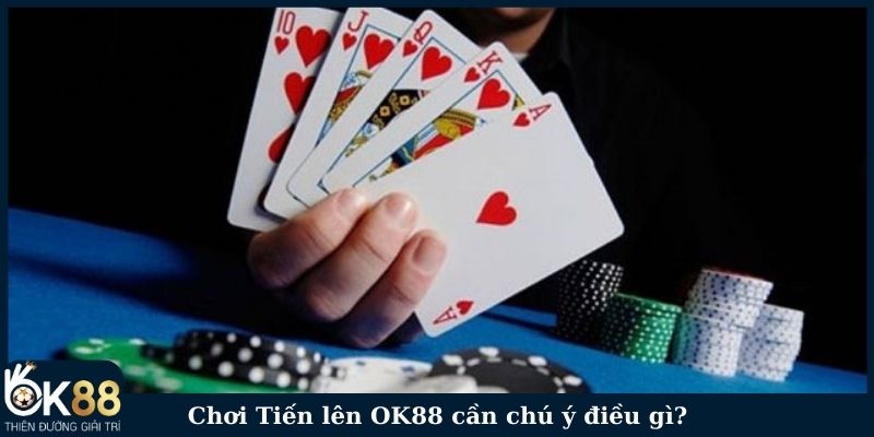 Chơi Tiến lên OK88 cần chú ý điều gì?