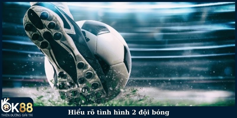 Hiểu rõ tình hình 2 đội bóng