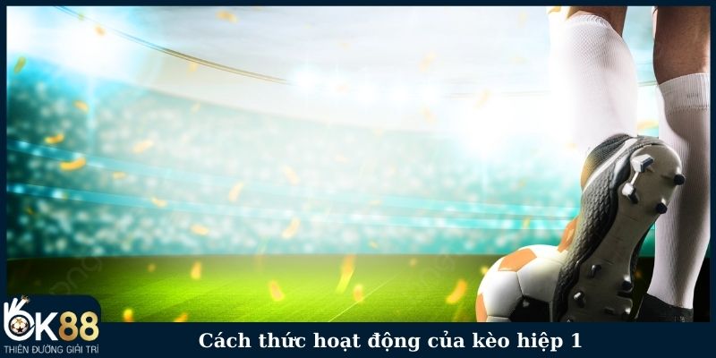 Cách thức hoạt động của kèo hiệp 1