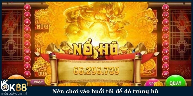 Nên chơi vào buổi tối để dễ trúng hũ