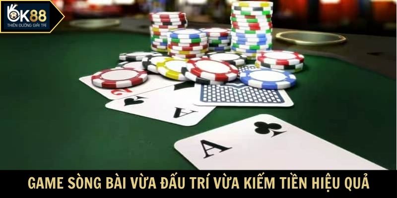 Game sòng bài vừa đấu trí vừa kiếm tiền hiệu quả